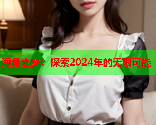 海角之梦：探索2024年的无限可能