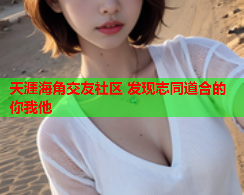 天涯海角交友社区 发现志同道合的你我他