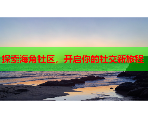 探索海角社区，开启你的社交新旅程