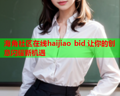 海角社区在线haijiao bid 让你的创意闪耀新机遇