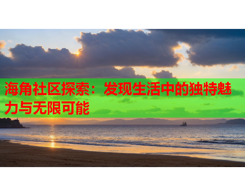 海角社区探索：发现生活中的独特魅力与无限可能