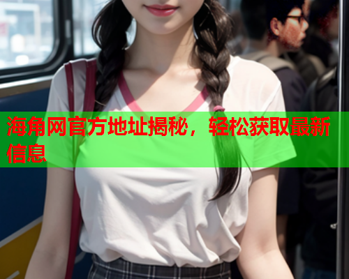 海角网官方地址揭秘，轻松获取最新信息