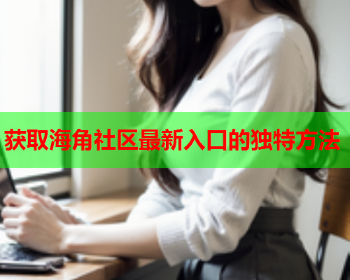 获取海角社区最新入口的独特方法