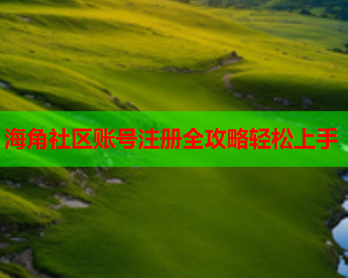 海角社区账号注册全攻略轻松上手