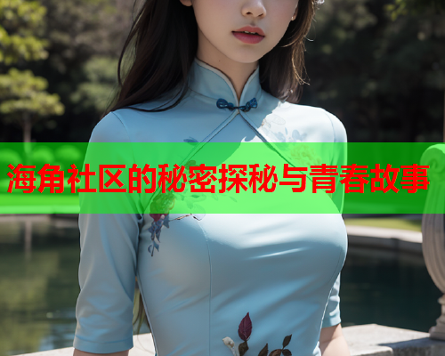 海角社区的秘密探秘与青春故事