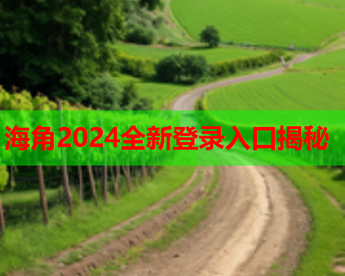 海角2024全新登录入口揭秘