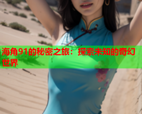 海角91的秘密之旅：探索未知的奇幻世界