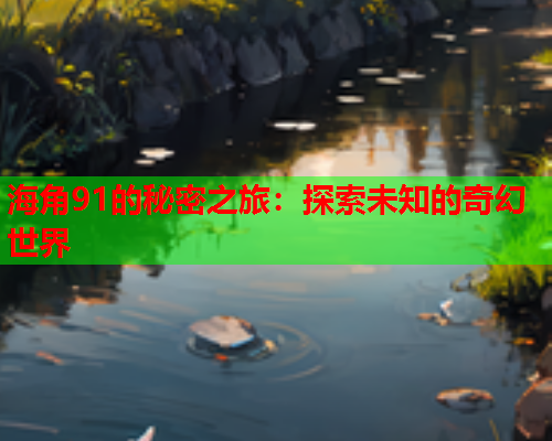 海角91的秘密之旅：探索未知的奇幻世界