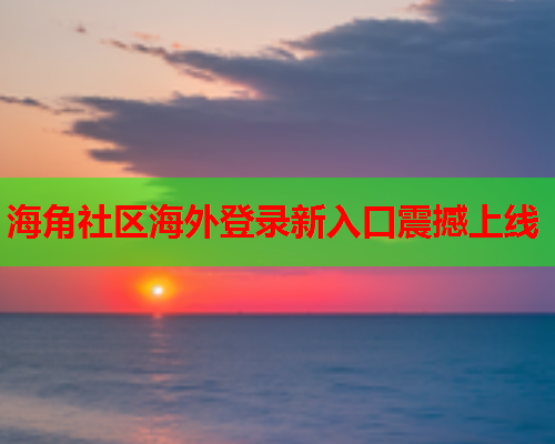 海角社区海外登录新入口震撼上线