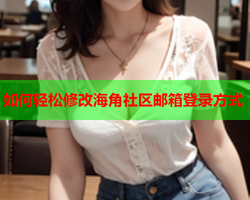 如何轻松修改海角社区邮箱登录方式