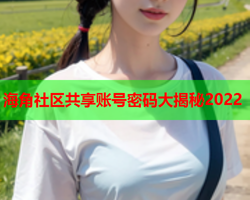 海角社区共享账号密码大揭秘2022