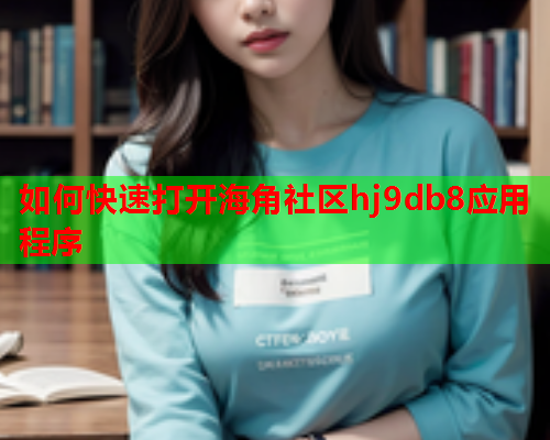 如何快速打开海角社区hj9db8应用程序