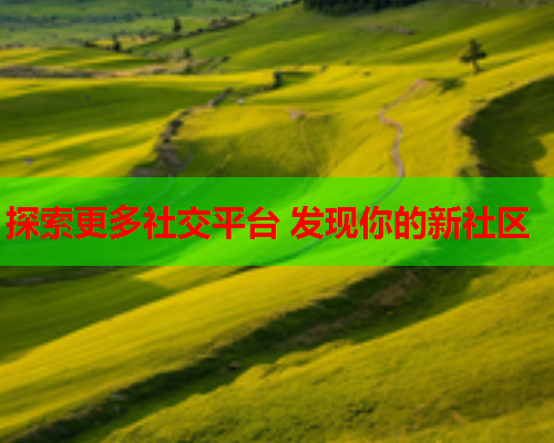 探索更多社交平台 发现你的新社区