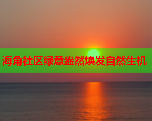 海角社区绿意盎然焕发自然生机