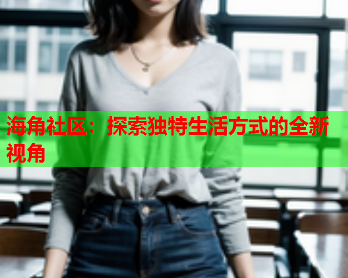 海角社区：探索独特生活方式的全新视角