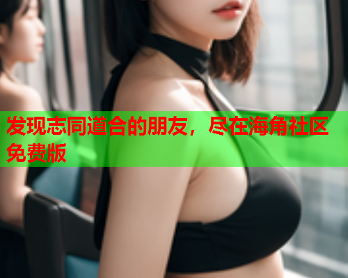 发现志同道合的朋友，尽在海角社区免费版