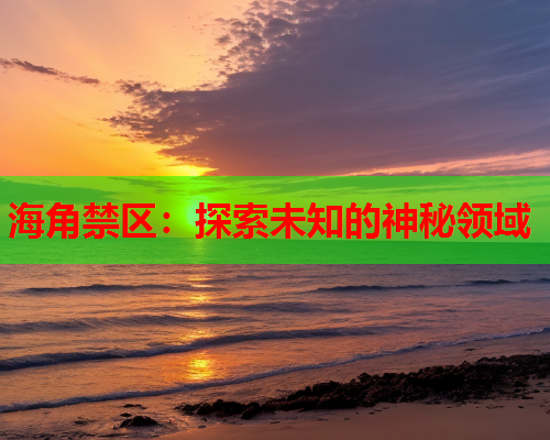 海角禁区：探索未知的神秘领域