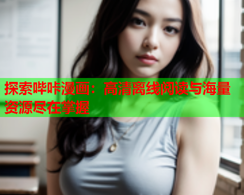 探索哔咔漫画：高清离线阅读与海量资源尽在掌握