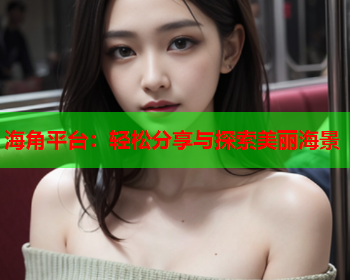 海角平台：轻松分享与探索美丽海景